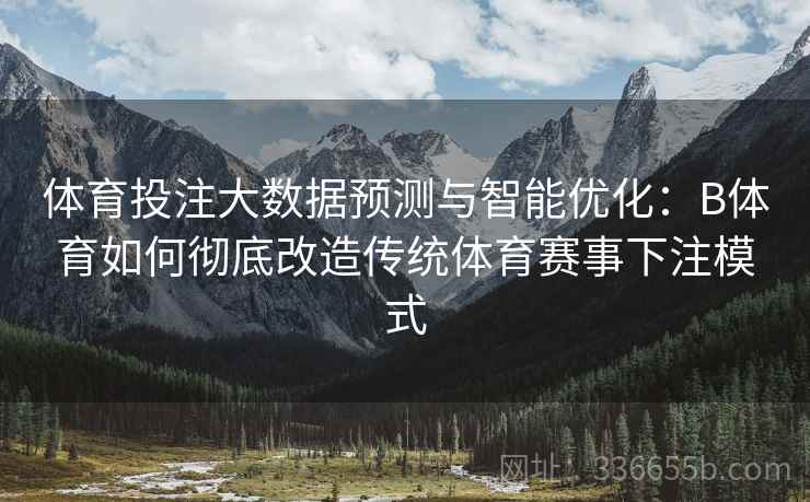 体育投注大数据预测与智能优化：B体育如何彻底改造传统体育赛事下注模式