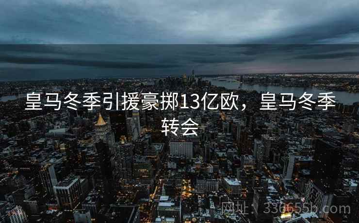 皇马冬季引援豪掷13亿欧，皇马冬季转会  第2张