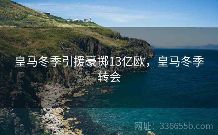 皇马冬季引援豪掷13亿欧，皇马冬季转会  第1张
