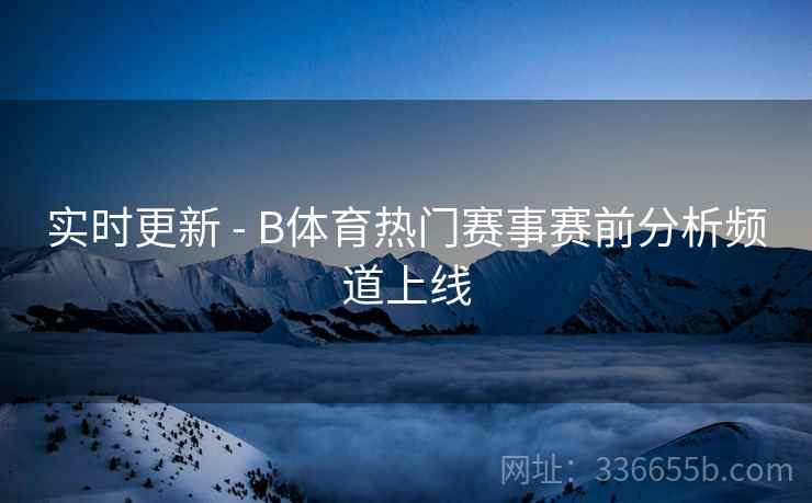 实时更新 - B体育热门赛事赛前分析频道上线