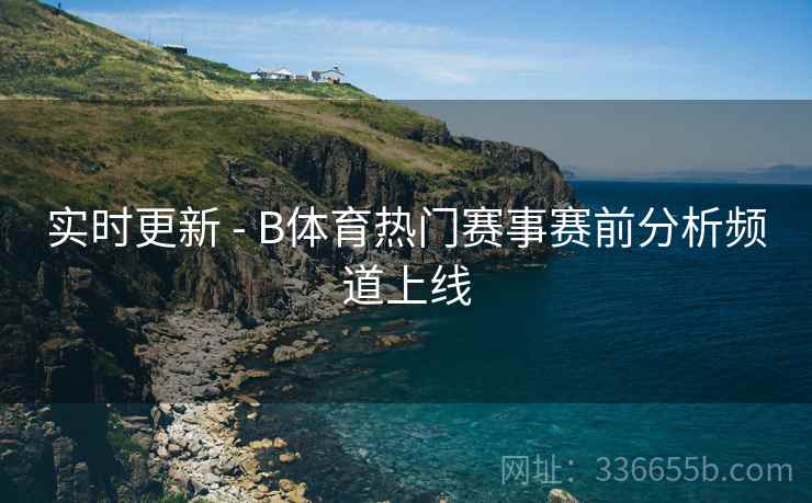 实时更新 - B体育热门赛事赛前分析频道上线