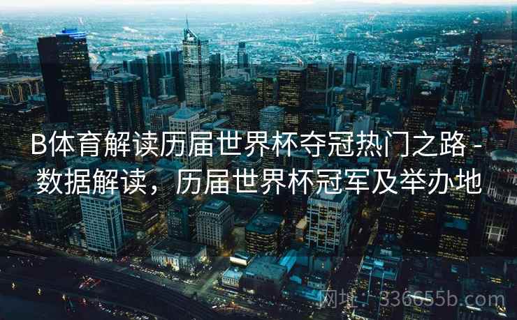 B体育解读历届世界杯夺冠热门之路 - 数据解读，历届世界杯冠军及举办地