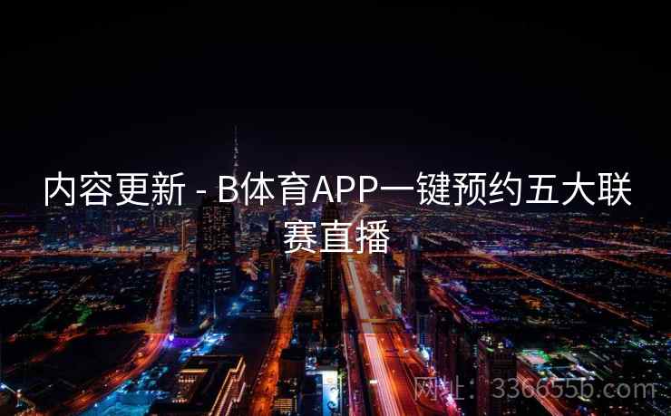内容更新 - B体育APP一键预约五大联赛直播