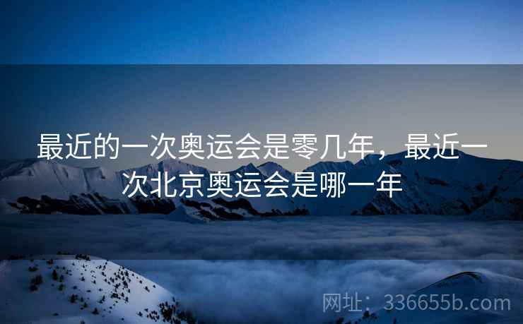 最近的一次奥运会是零几年，最近一次北京奥运会是哪一年