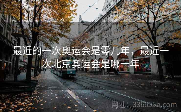 最近的一次奥运会是零几年，最近一次北京奥运会是哪一年