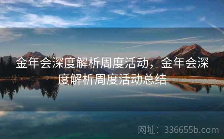 金年会深度解析周度活动，金年会深度解析周度活动总结