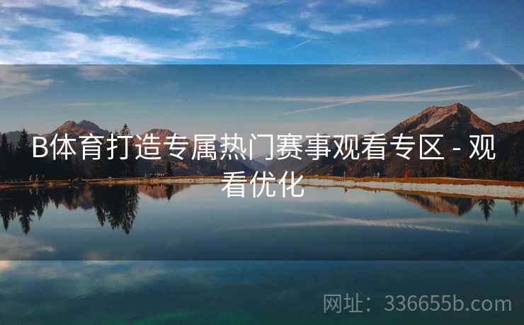 B体育打造专属热门赛事观看专区 - 观看优化  第2张