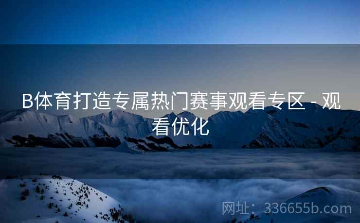 B体育打造专属热门赛事观看专区 - 观看优化
