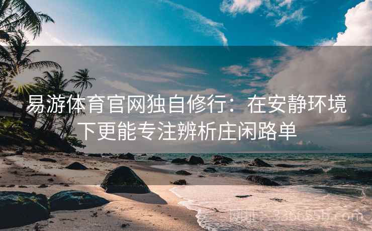 易游体育官网独自修行：在安静环境下更能专注辨析庄闲路单