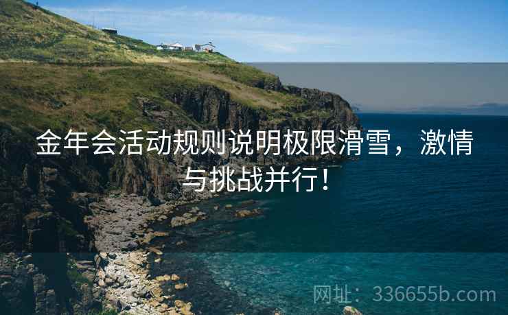 金年会活动规则说明极限滑雪，激情与挑战并行！