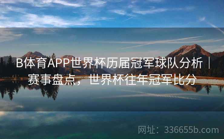 B体育APP世界杯历届冠军球队分析｜赛事盘点，世界杯往年冠军比分  第2张