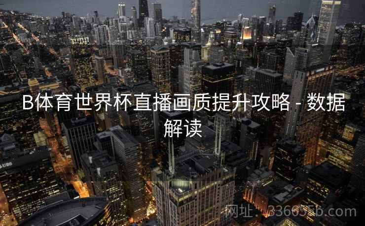 B体育世界杯直播画质提升攻略 - 数据解读