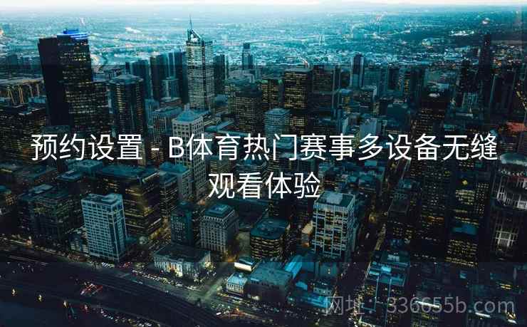 预约设置 - B体育热门赛事多设备无缝观看体验