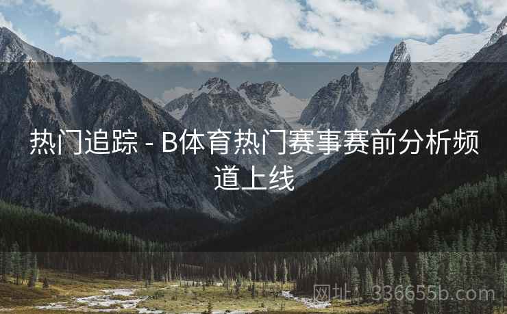 热门追踪 - B体育热门赛事赛前分析频道上线