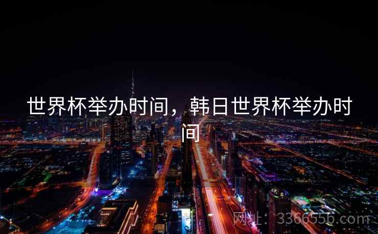 世界杯举办时间，韩日世界杯举办时间