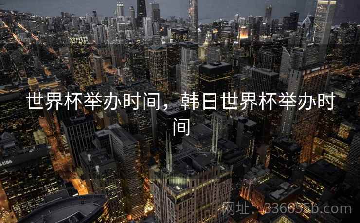世界杯举办时间，韩日世界杯举办时间