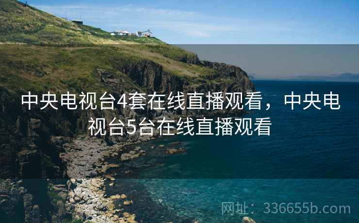 中央电视台4套在线直播观看，中央电视台5台在线直播观看
