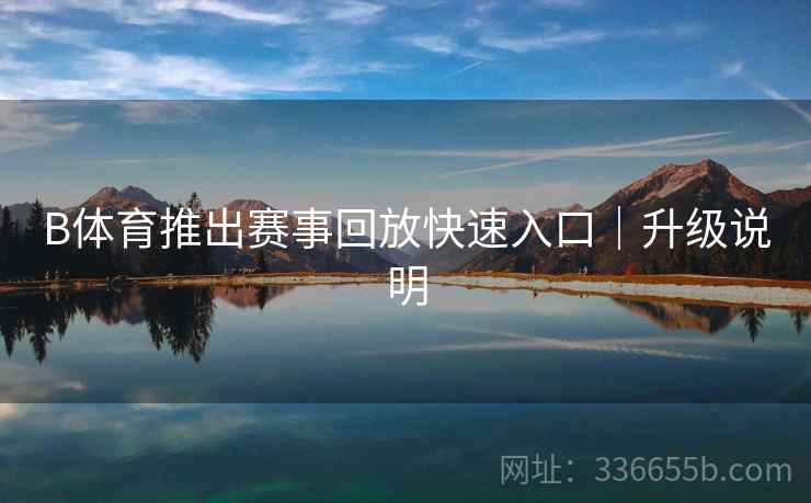 B体育推出赛事回放快速入口｜升级说明  第2张