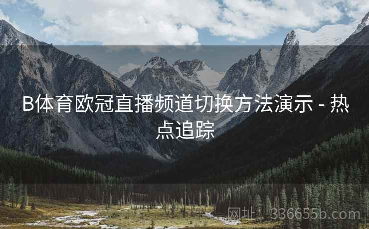 B体育欧冠直播频道切换方法演示 - 热点追踪  第2张