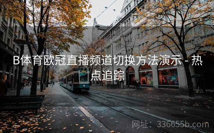 B体育欧冠直播频道切换方法演示 - 热点追踪