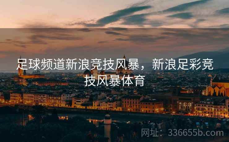 足球频道新浪竞技风暴，新浪足彩竞技风暴体育  第2张