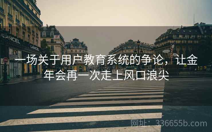 一场关于用户教育系统的争论，让金年会再一次走上风口浪尖