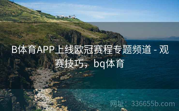 B体育APP上线欧冠赛程专题频道 - 观赛技巧，bq体育  第2张