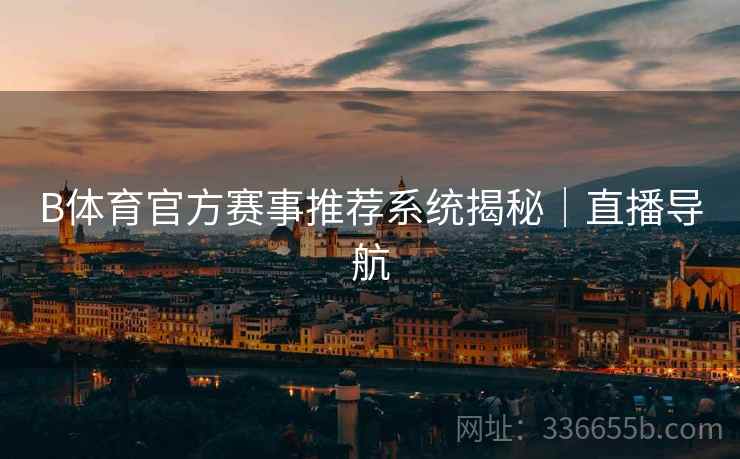 B体育官方赛事推荐系统揭秘｜直播导航  第2张