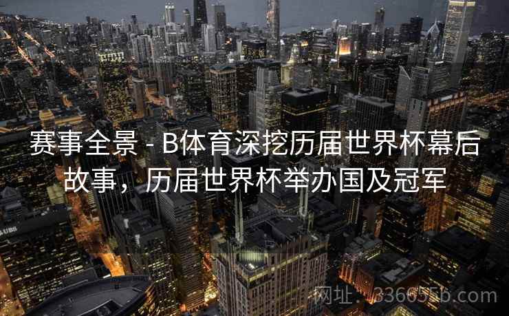 赛事全景 - B体育深挖历届世界杯幕后故事，历届世界杯举办国及冠军  第2张