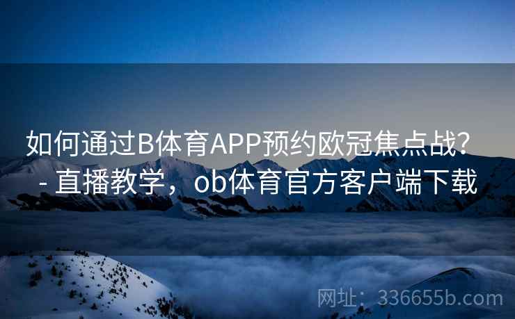 如何通过B体育APP预约欧冠焦点战？ - 直播教学，ob体育官方客户端下载