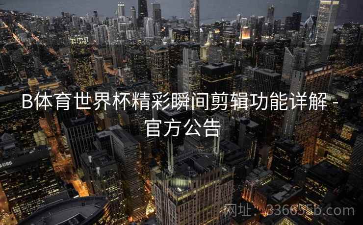 B体育世界杯精彩瞬间剪辑功能详解 - 官方公告  第2张