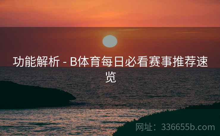 功能解析 - B体育每日必看赛事推荐速览