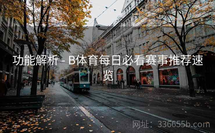 功能解析 - B体育每日必看赛事推荐速览  第2张