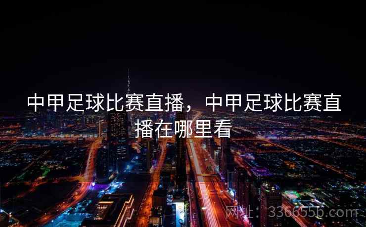 中甲足球比赛直播，中甲足球比赛直播在哪里看  第2张