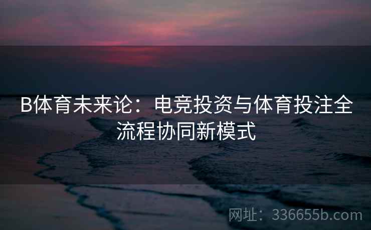 B体育未来论：电竞投资与体育投注全流程协同新模式