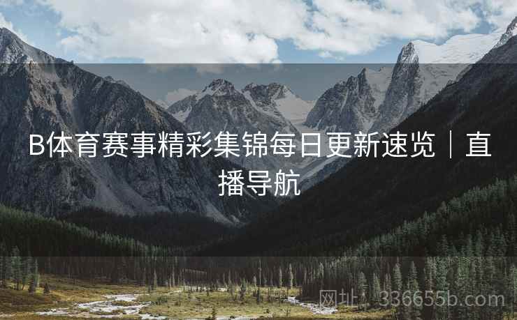 B体育赛事精彩集锦每日更新速览｜直播导航  第2张