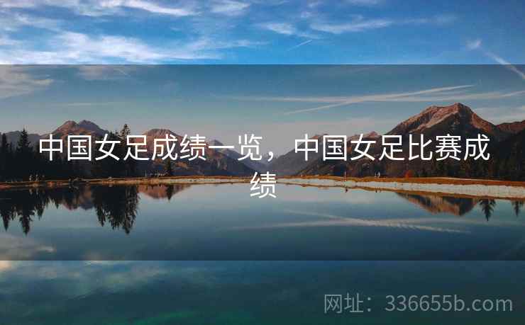 中国女足成绩一览，中国女足比赛成绩  第2张