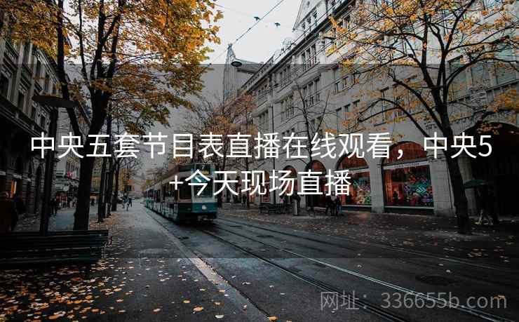 中央五套节目表直播在线观看，中央5+今天现场直播