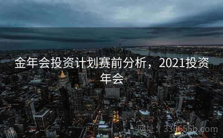 金年会投资计划赛前分析，2021投资年会