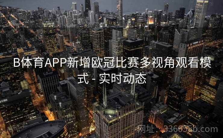 B体育APP新增欧冠比赛多视角观看模式 - 实时动态