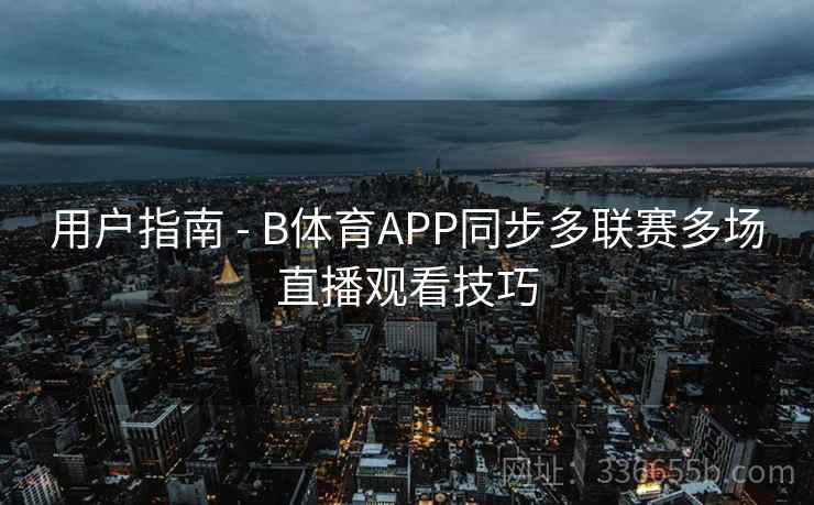 用户指南 - B体育APP同步多联赛多场直播观看技巧