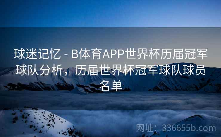球迷记忆 - B体育APP世界杯历届冠军球队分析，历届世界杯冠军球队球员名单  第2张