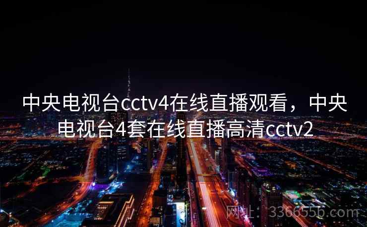 中央电视台cctv4在线直播观看，中央电视台4套在线直播高清cctv2  第2张