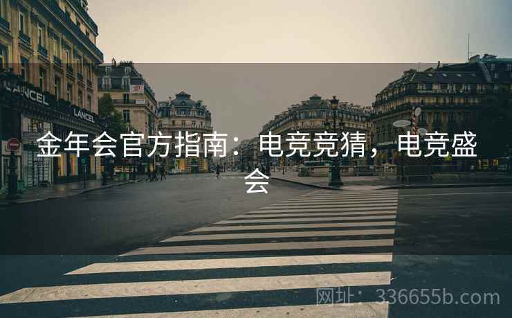 金年会官方指南：电竞竞猜，电竞盛会  第2张
