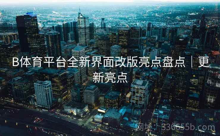B体育平台全新界面改版亮点盘点｜更新亮点