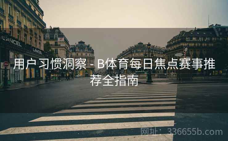 用户习惯洞察 - B体育每日焦点赛事推荐全指南