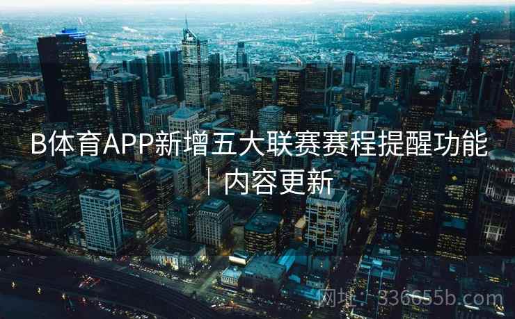 B体育APP新增五大联赛赛程提醒功能｜内容更新  第2张