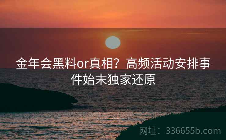 金年会黑料or真相？高频活动安排事件始末独家还原  第2张