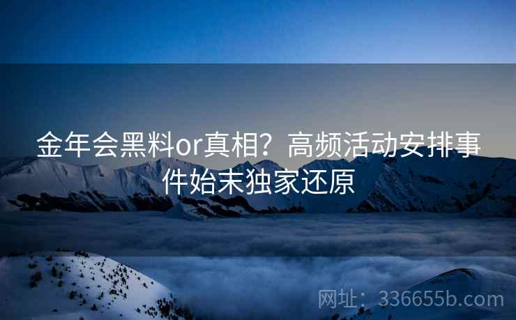 金年会黑料or真相？高频活动安排事件始末独家还原