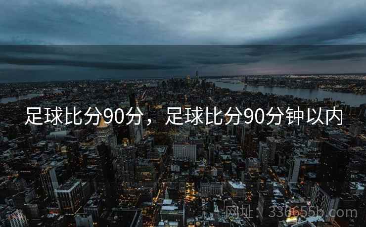 足球比分90分，足球比分90分钟以内